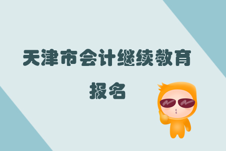 2019年天津市會計繼續(xù)教育怎樣進(jìn)行報名？