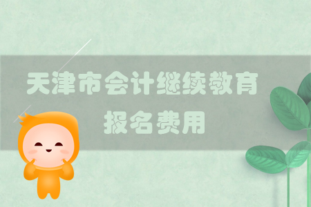 2019年天津市會(huì)計(jì)繼續(xù)教育報(bào)名費(fèi)用是多少呢？