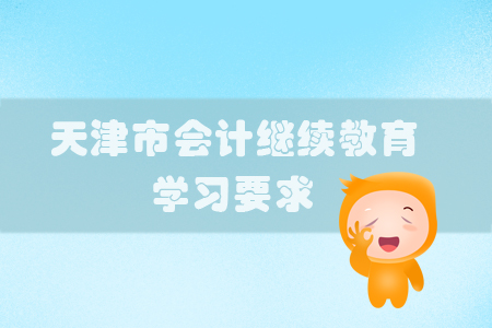 2019年天津市會(huì)計(jì)繼續(xù)教育有哪些學(xué)習(xí)要求？
