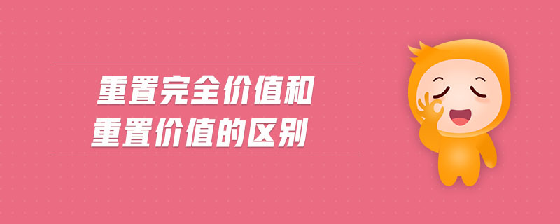 重置完全價值和重置價值的區(qū)別