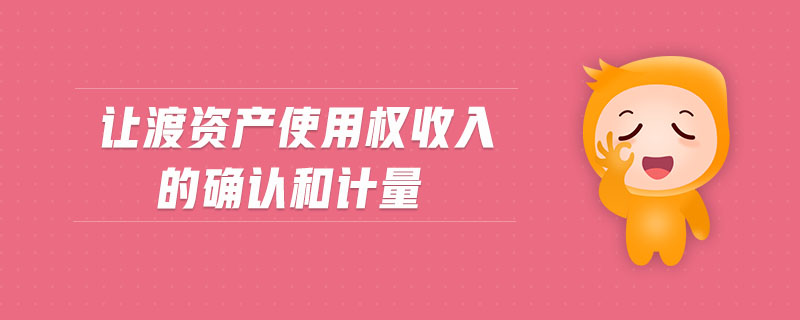 讓渡資產(chǎn)使用權(quán)收入的確認(rèn)和計(jì)量