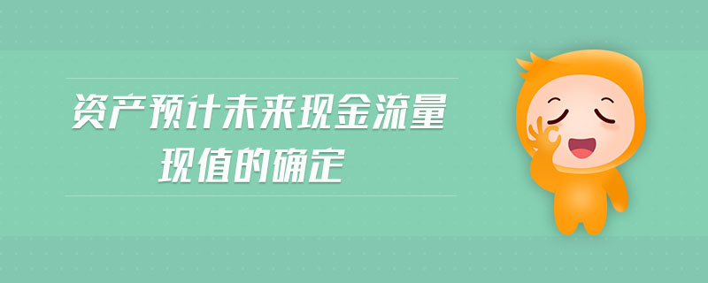 資產(chǎn)預(yù)計未來現(xiàn)金流量現(xiàn)值的確定