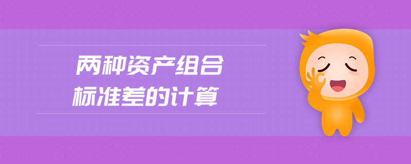 兩種資產(chǎn)組合標(biāo)準(zhǔn)差的計算