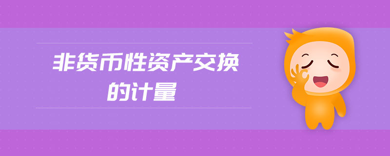 非貨幣性資產(chǎn)交換的計(jì)量