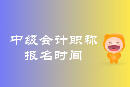 中級會計職稱網(wǎng)上報名時間是什么時候？