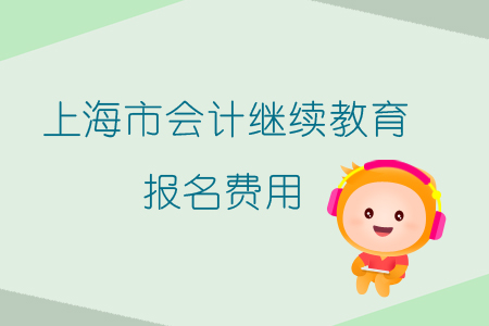 2019年上海市會(huì)計(jì)繼續(xù)教育報(bào)名費(fèi)用是多少呢？