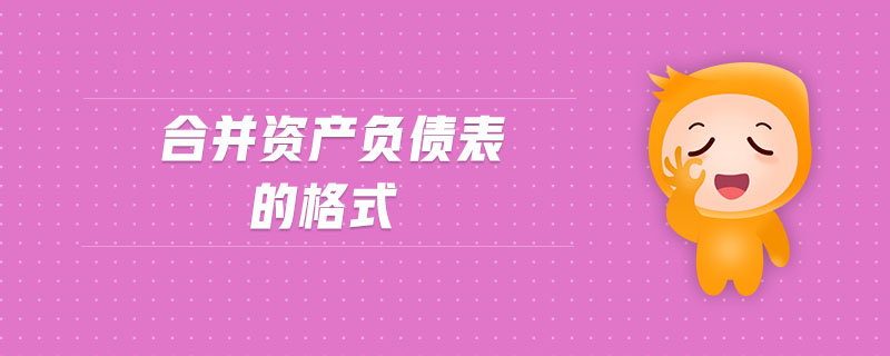 合并資產(chǎn)負(fù)債表的格式