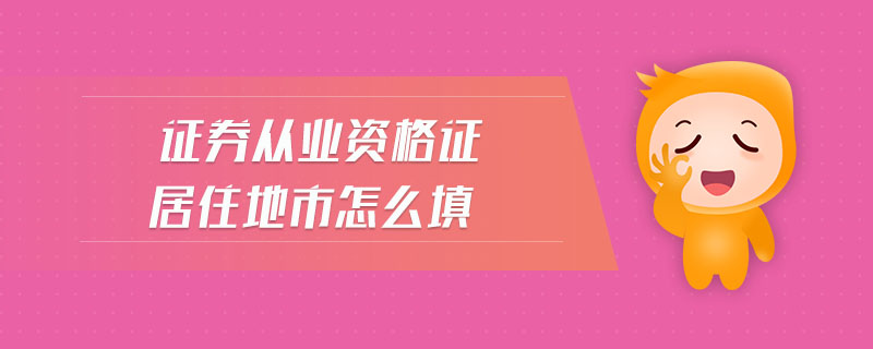證券從業(yè)資格證居住地市怎么填