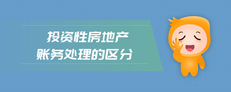 投資性房地產(chǎn)賬務(wù)處理的區(qū)分