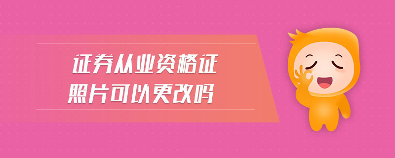 證券從業(yè)資格證照片可以更改嗎