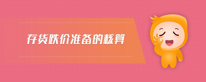 存貨跌價(jià)準(zhǔn)備的核算 存貨跌價(jià)準(zhǔn)備的核算