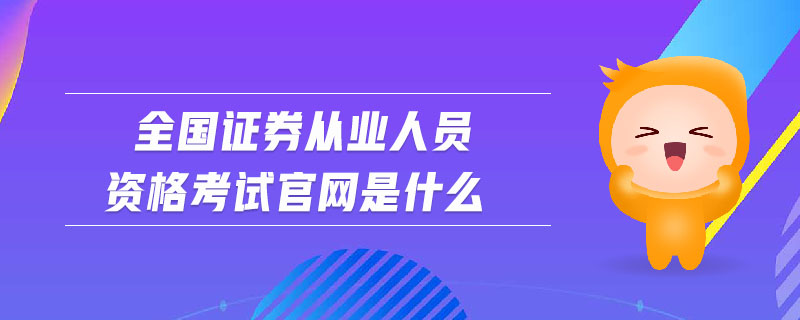 全國證券從業(yè)人員資格考試官網(wǎng)是什么