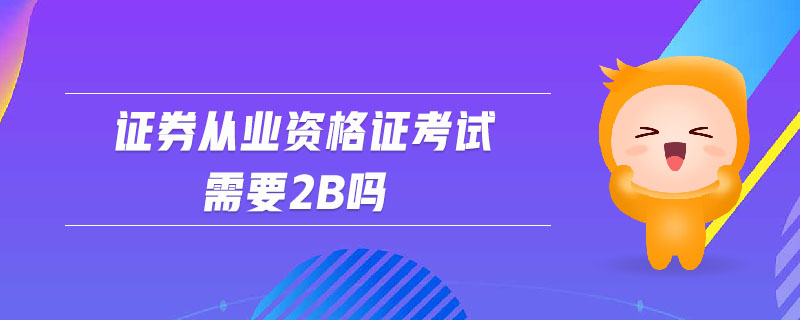 證券從業(yè)資格證考試需要2b嗎