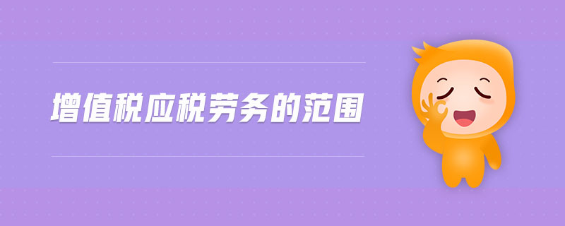 增值稅應(yīng)稅勞務(wù)的范圍