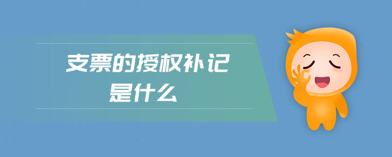 支票的授權(quán)補記是什么