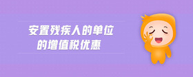 安置殘疾人的單位的增值稅優(yōu)惠