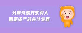 分期付款方式購入固定資產(chǎn)的會計處理