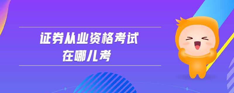 證券從業(yè)資格考試在哪兒考