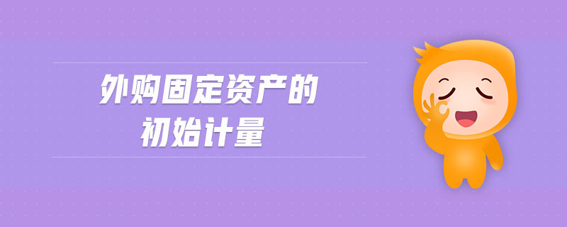 外購固定資產(chǎn)的初始計(jì)量