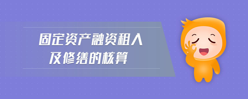 固定資產(chǎn)融資租入及修繕的核算