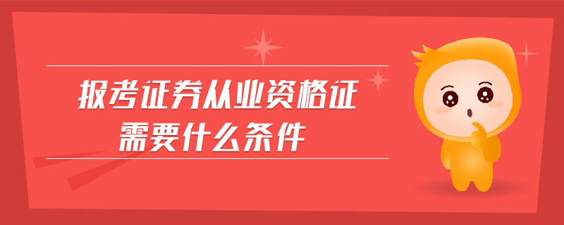 報(bào)考證券從業(yè)資格證需要什么條件