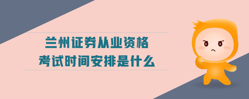 蘭州證券從業(yè)資格考試時間安排是什么