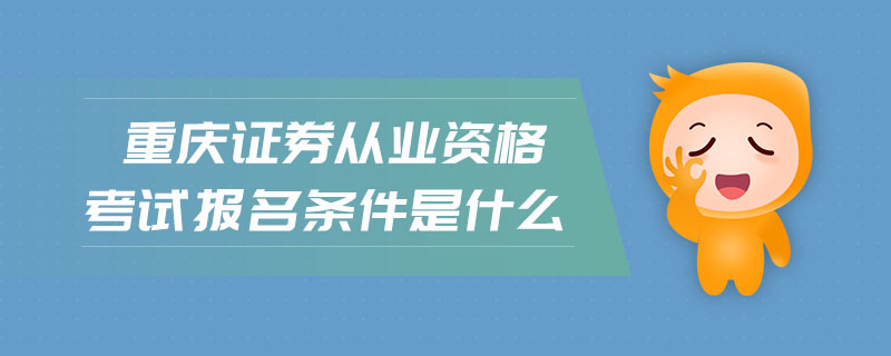 重慶證券從業(yè)資格考試報(bào)名條件是什么