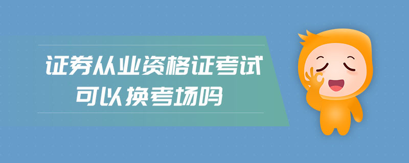 證券從業(yè)資格證考試可以換考場嗎