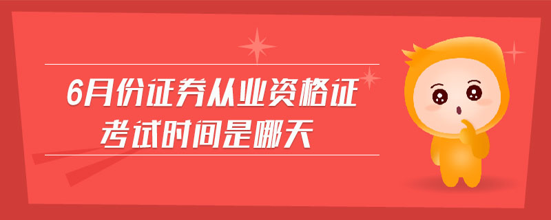 6月份證券從業(yè)資格證考試時間是哪天
