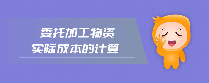 委托加工物資實(shí)際成本的計(jì)算