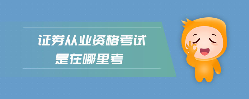 證券從業(yè)資格考試是在哪里考