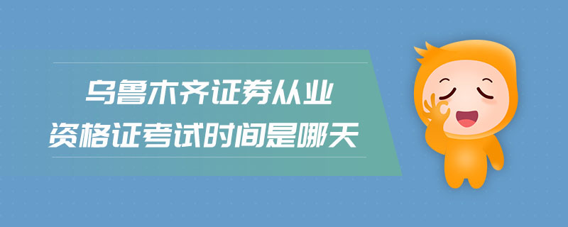 烏魯木齊證券從業(yè)資格證考試時間是哪天
