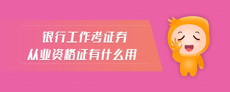 銀行工作考證券從業(yè)資格證有什么用