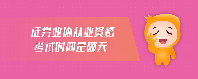 證券業(yè)協(xié)從業(yè)資格考試時(shí)間是哪天