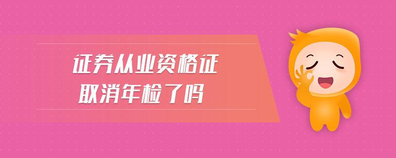 證券從業(yè)資格證取消年檢了嗎