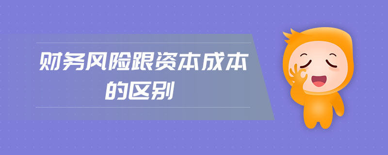 財(cái)務(wù)風(fēng)險(xiǎn)跟資本成本的區(qū)別