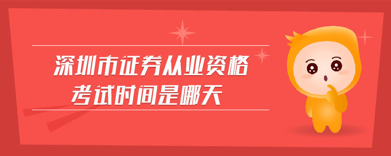深圳市證券從業(yè)資格考試時(shí)間是哪天