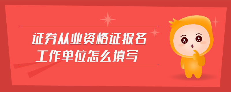證券從業(yè)資格證報(bào)名工作單位怎么填寫