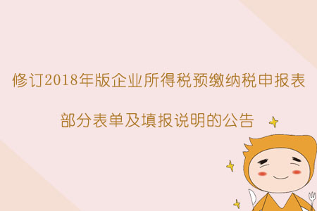 于《國家稅務(wù)總局關(guān)于修訂2018年版企業(yè)所得稅預(yù)繳納稅申報(bào)表部分表單及填報(bào)說明的公告》的解讀