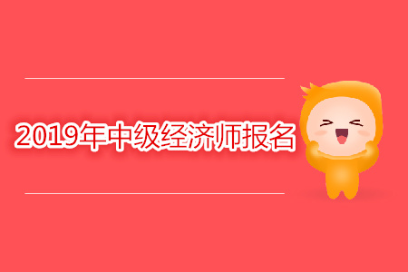 2019年南京中級(jí)經(jīng)濟(jì)師考試報(bào)名時(shí)間是幾號(hào)？