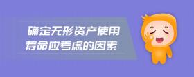 確定無形資產(chǎn)使用壽命應(yīng)考慮的因素