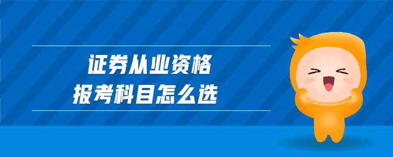 證券從業(yè)資格報(bào)考科目怎么選