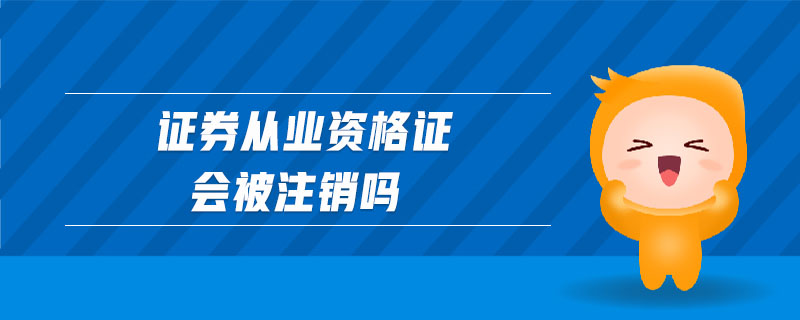 證券從業(yè)資格證會(huì)被注銷嗎