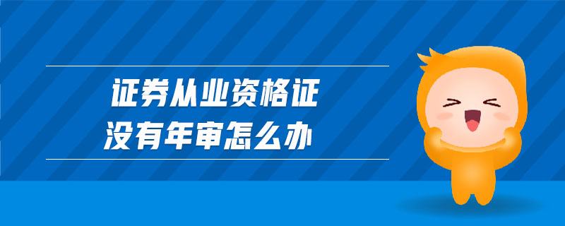 證券從業(yè)資格證沒有年審怎么辦