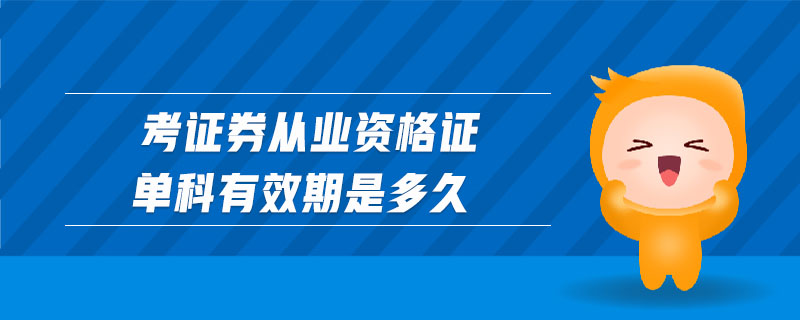 考證券從業(yè)資格證單科有效期是多久
