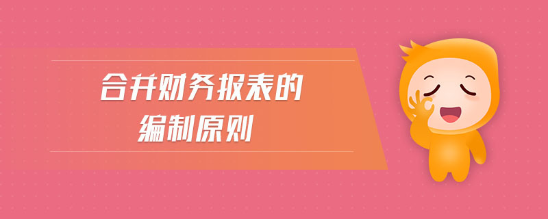 合并財(cái)務(wù)報(bào)表的編制原則