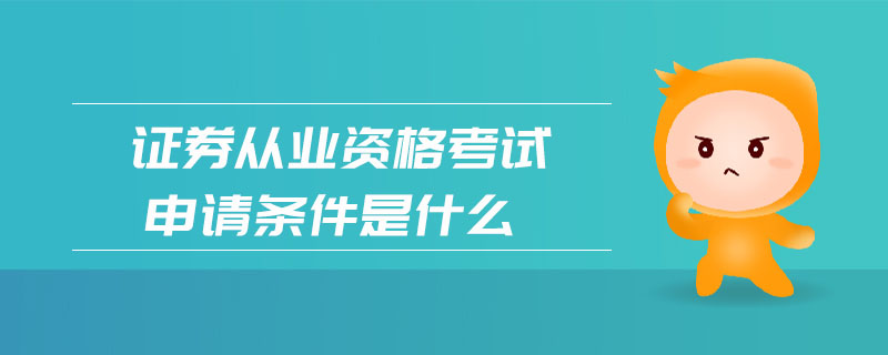證券從業(yè)資格考試申請條件是什么