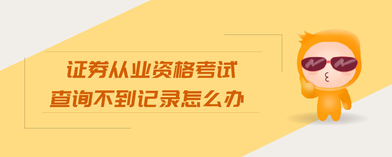 證券從業(yè)資格考試查詢不到記錄怎么辦