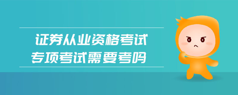證券從業(yè)資格考試專項(xiàng)考試需要考嗎