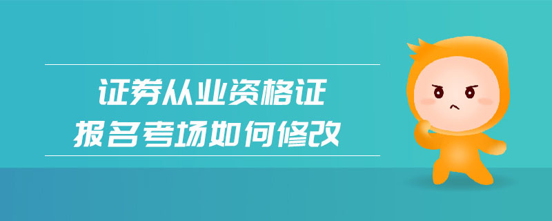 證券從業(yè)資格證報(bào)名考場如何修改